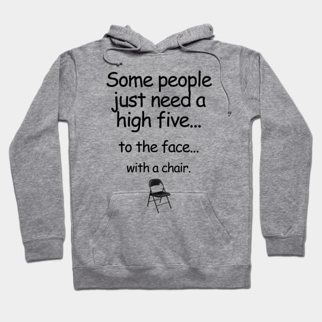 Some People Just Need A High Five... To The Face... With A Chair. Hoodie by ArsenicAndAttitude